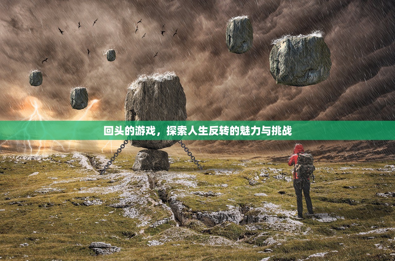 回头的游戏，探索人生反转的魅力与挑战