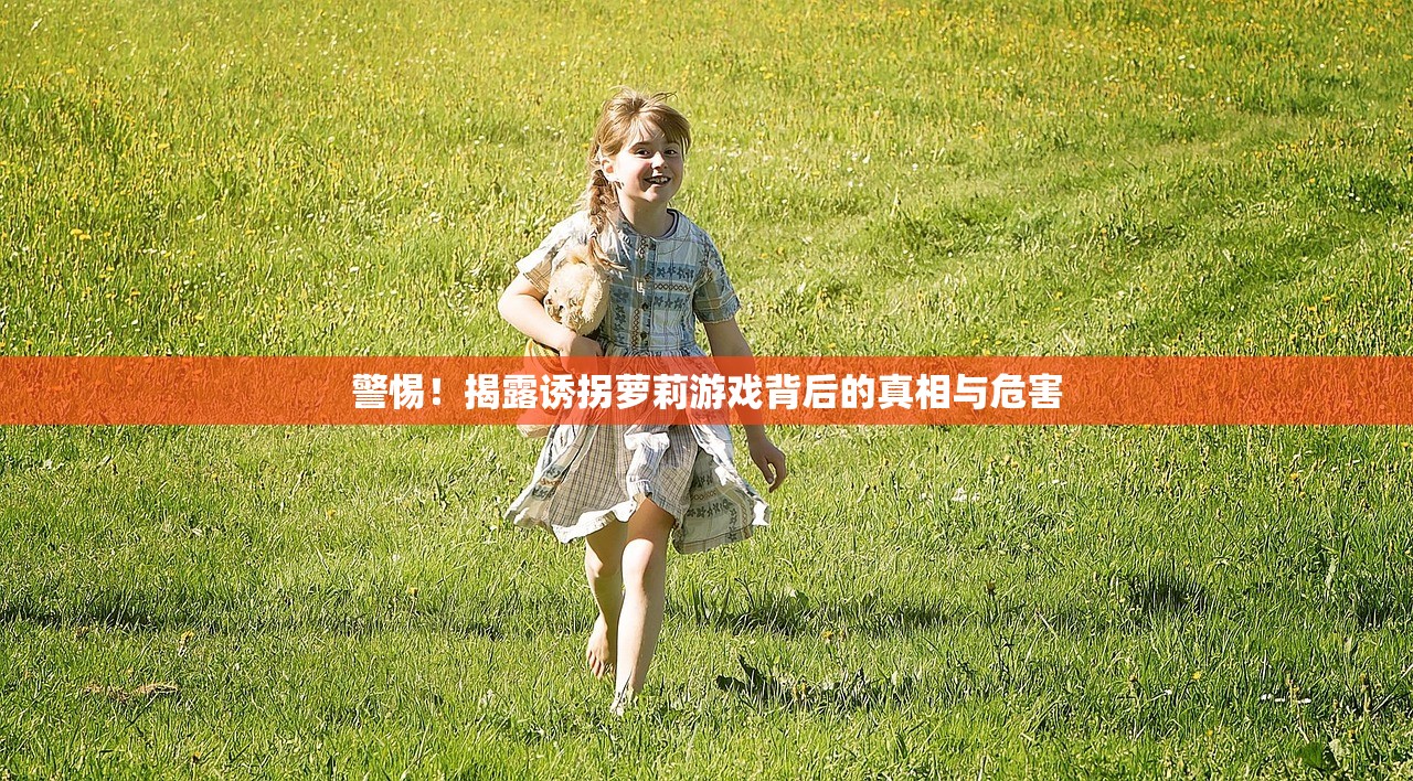 警惕！揭露诱拐萝莉游戏背后的真相与危害