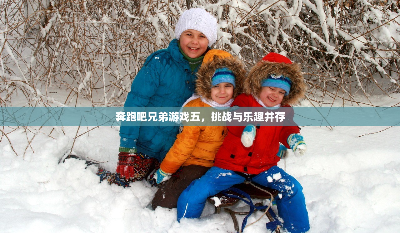 奔跑吧兄弟游戏五，挑战与乐趣并存
