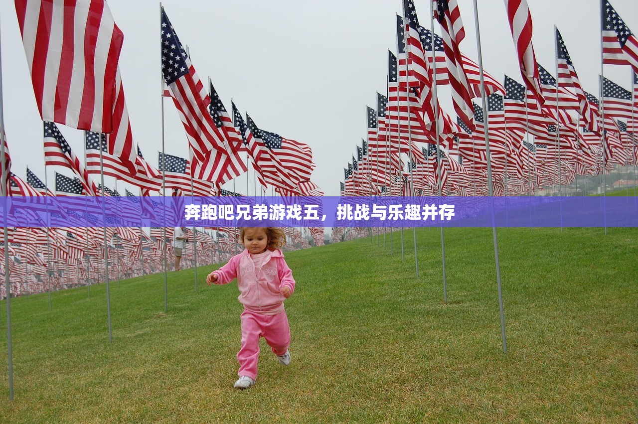 奔跑吧兄弟游戏五，挑战与乐趣并存