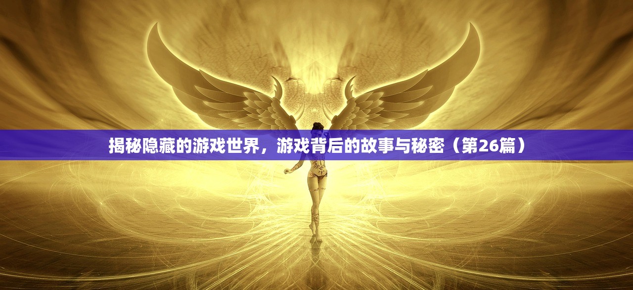 揭秘隐藏的游戏世界，游戏背后的故事与秘密（第26篇）
