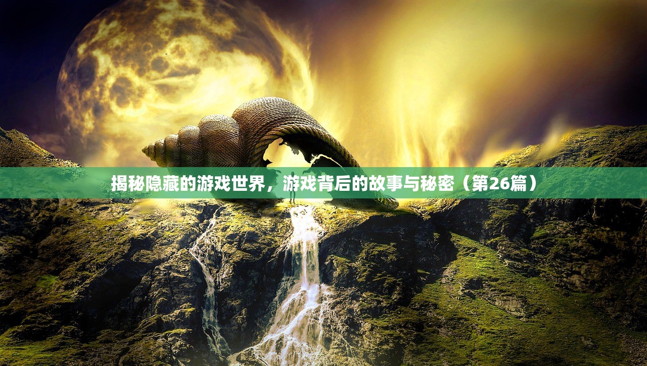 揭秘隐藏的游戏世界，游戏背后的故事与秘密（第26篇）