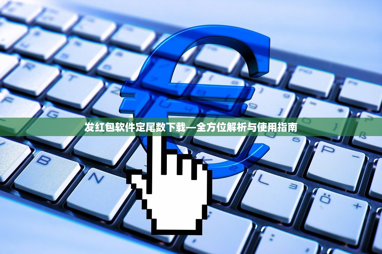 发红包软件定尾数下载—全方位解析与使用指南