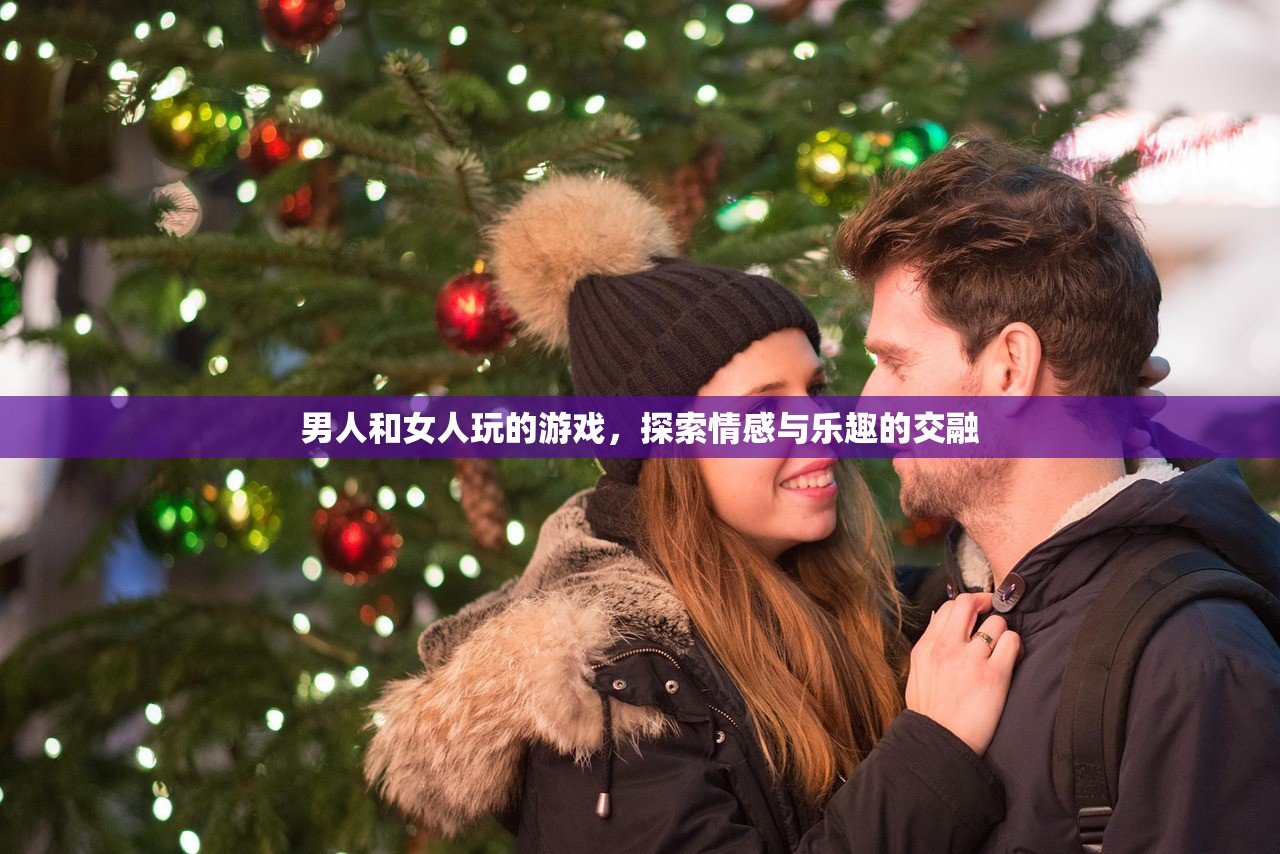 男人和女人玩的游戏，探索情感与乐趣的交融