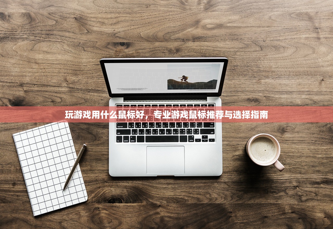 玩游戏用什么鼠标好，专业游戏鼠标推荐与选择指南