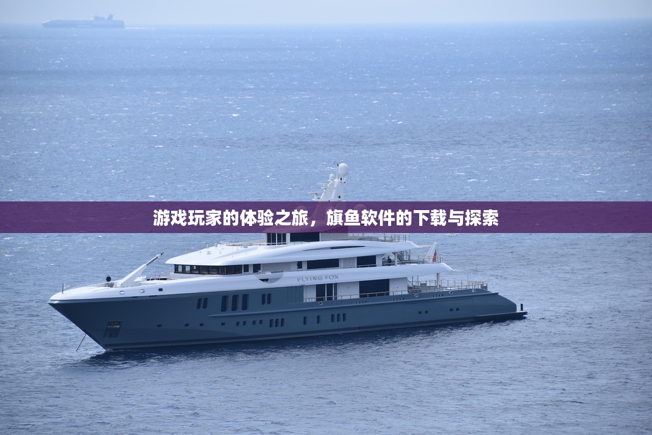 游戏玩家的体验之旅，旗鱼软件的下载与探索