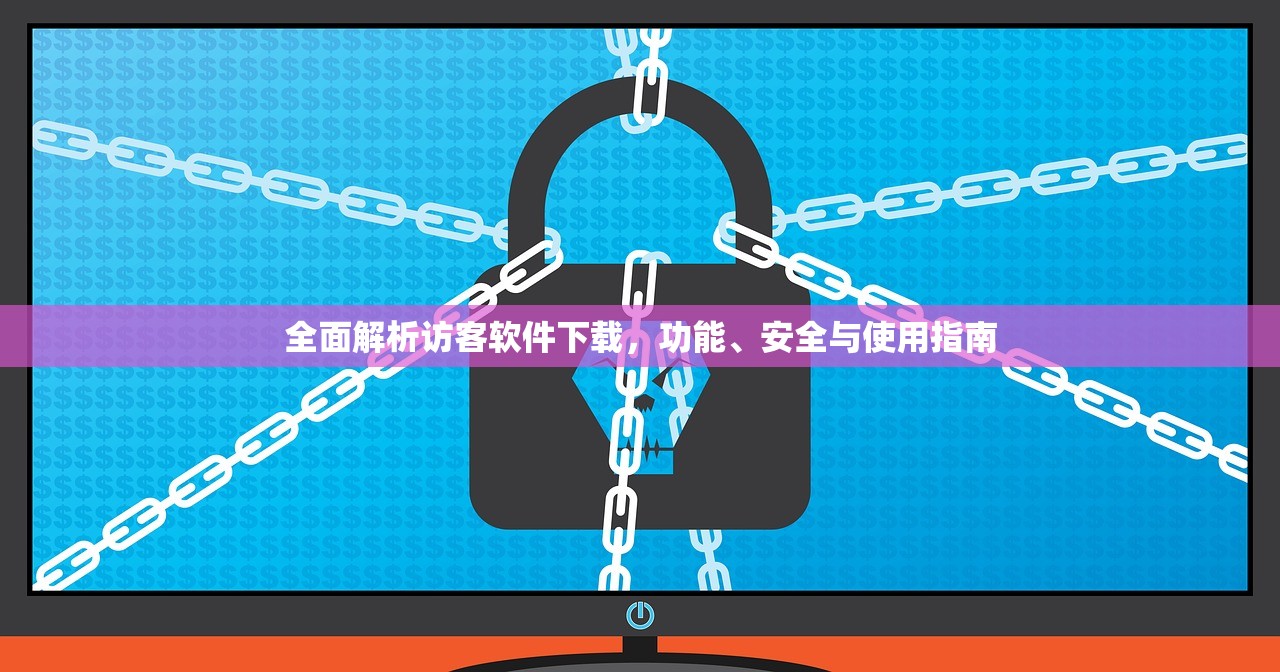 全面解析访客软件下载，功能、安全与使用指南