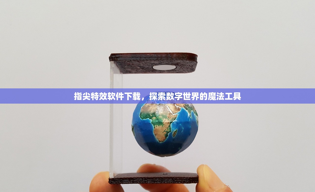 指尖特效软件下载，探索数字世界的魔法工具