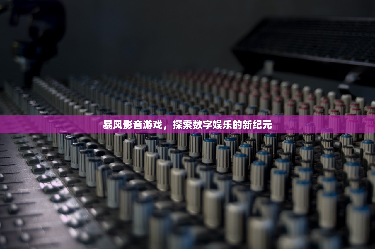 暴风影音游戏，探索数字娱乐的新纪元