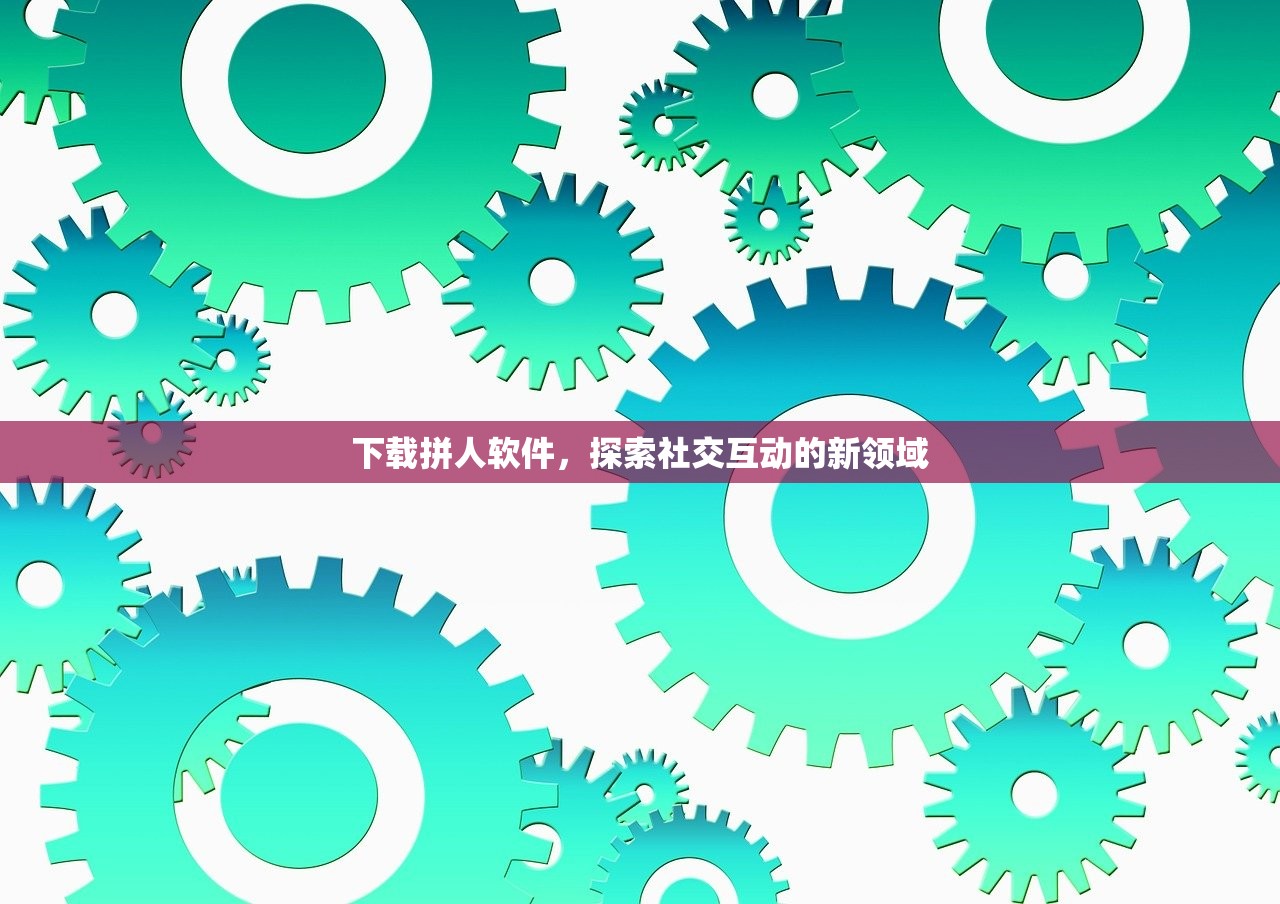 下载拼人软件，探索社交互动的新领域