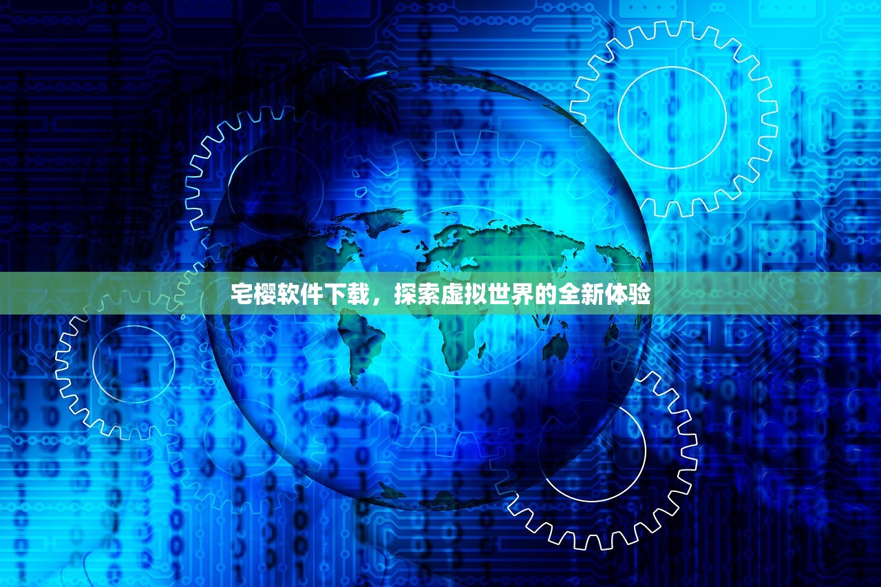 宅樱软件下载，探索虚拟世界的全新体验