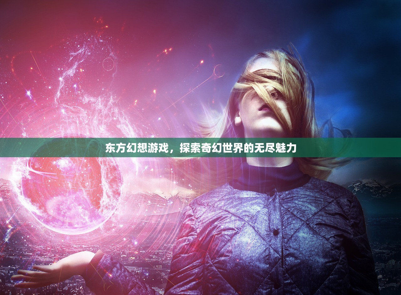 东方幻想游戏，探索奇幻世界的无尽魅力