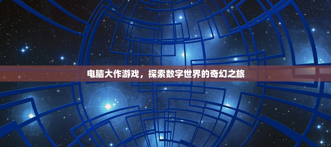 电脑大作游戏，探索数字世界的奇幻之旅
