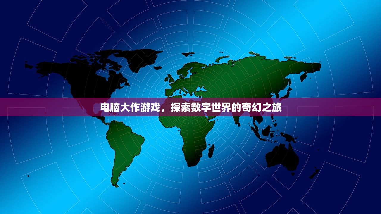 电脑大作游戏，探索数字世界的奇幻之旅