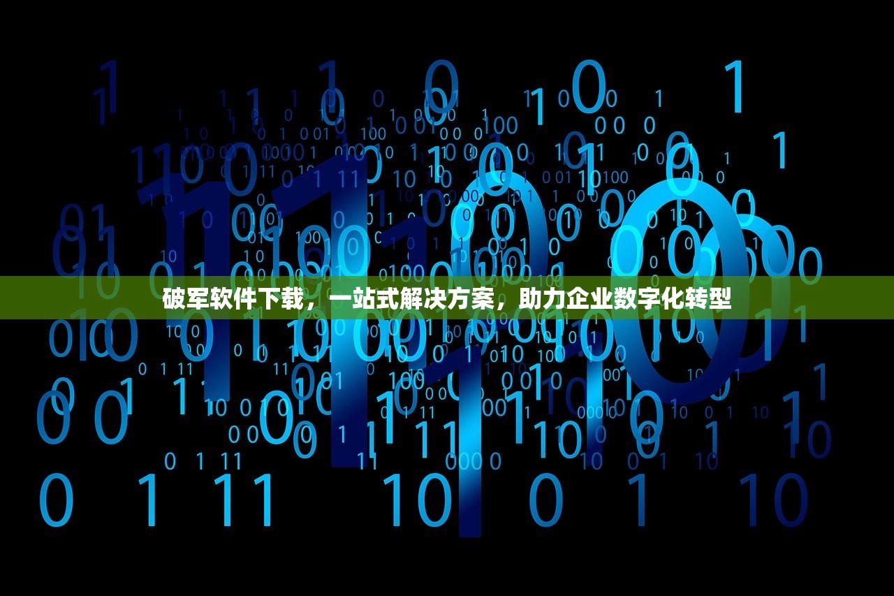 破军软件下载，一站式解决方案，助力企业数字化转型