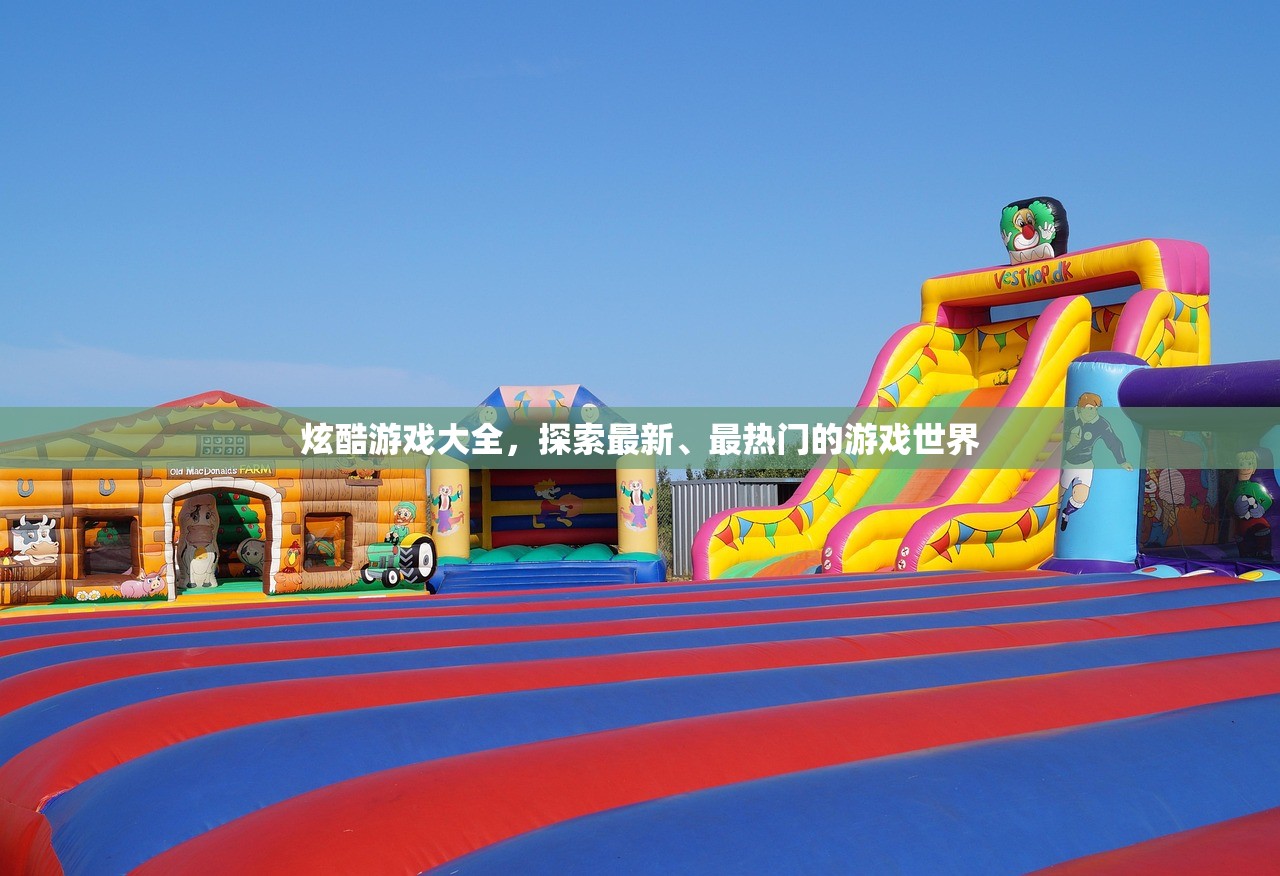 炫酷游戏大全，探索最新、最热门的游戏世界