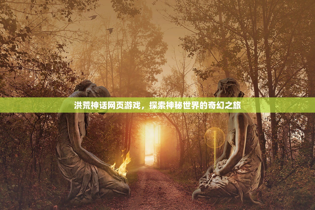 洪荒神话网页游戏，探索神秘世界的奇幻之旅
