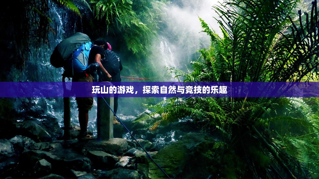玩山的游戏，探索自然与竞技的乐趣