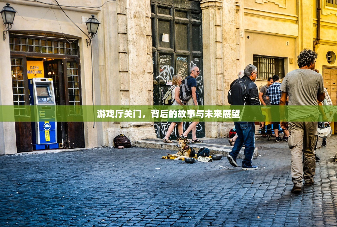 游戏厅关门，背后的故事与未来展望