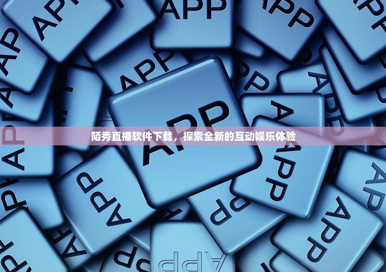 陌秀直播软件下载，探索全新的互动娱乐体验