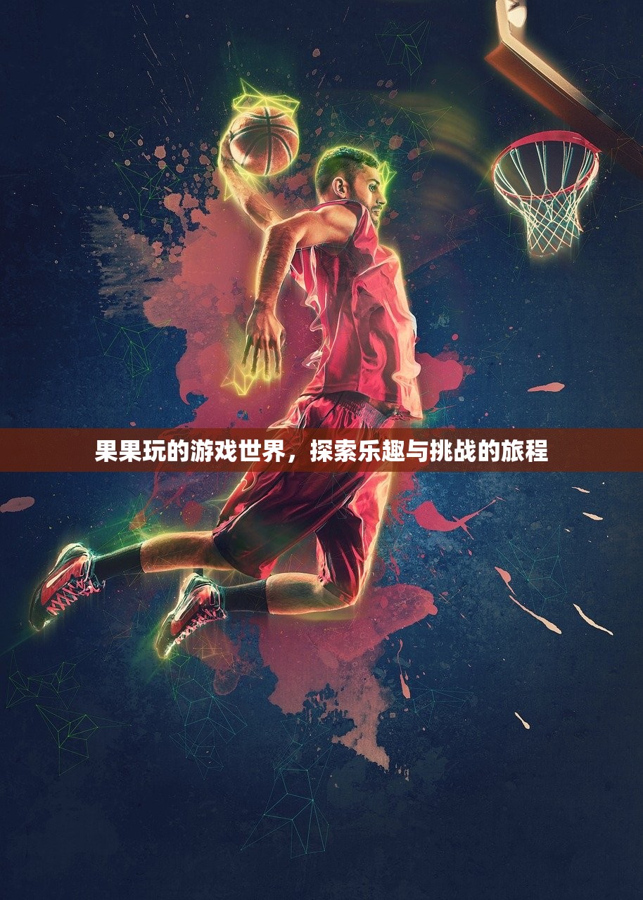 果果玩的游戏世界，探索乐趣与挑战的旅程