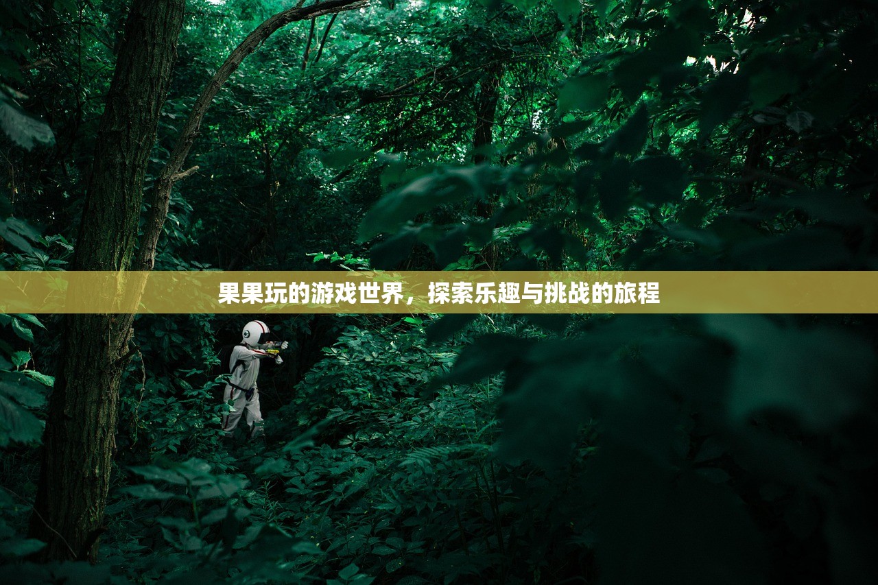 果果玩的游戏世界，探索乐趣与挑战的旅程