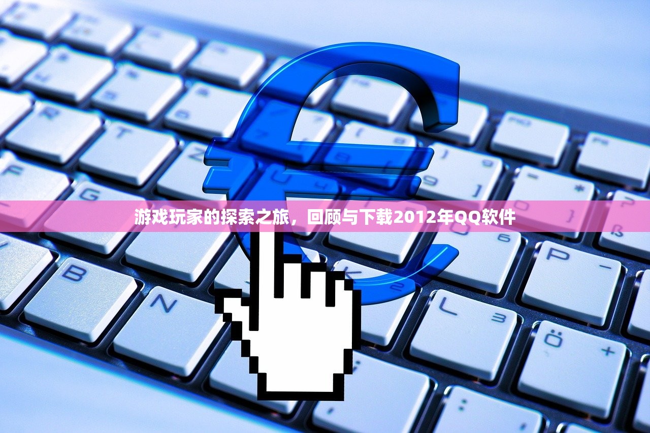游戏玩家的探索之旅，回顾与下载2012年QQ软件