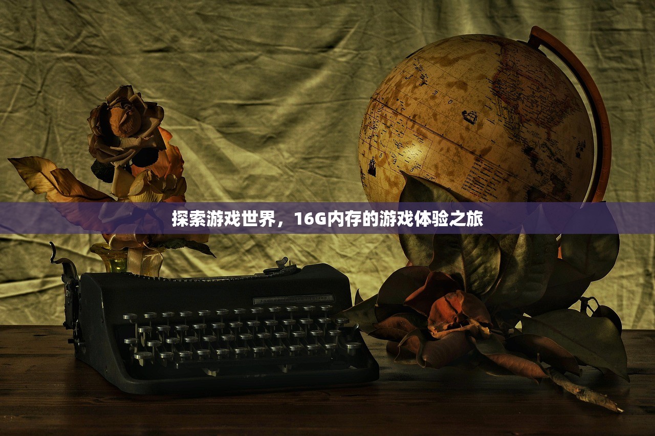探索游戏世界，16G内存的游戏体验之旅