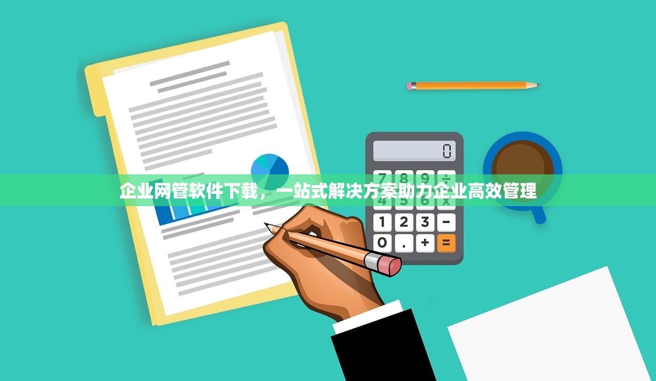 企业网管软件下载，一站式解决方案助力企业高效管理