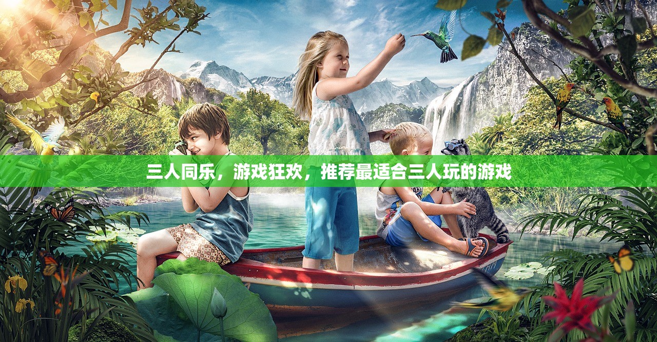 三人同乐，游戏狂欢，推荐最适合三人玩的游戏
