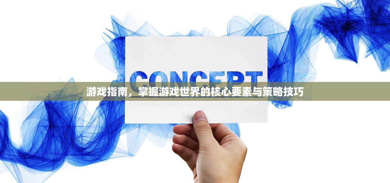 游戏指南，掌握游戏世界的核心要素与策略技巧