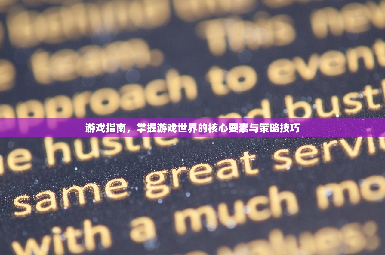 游戏指南，掌握游戏世界的核心要素与策略技巧