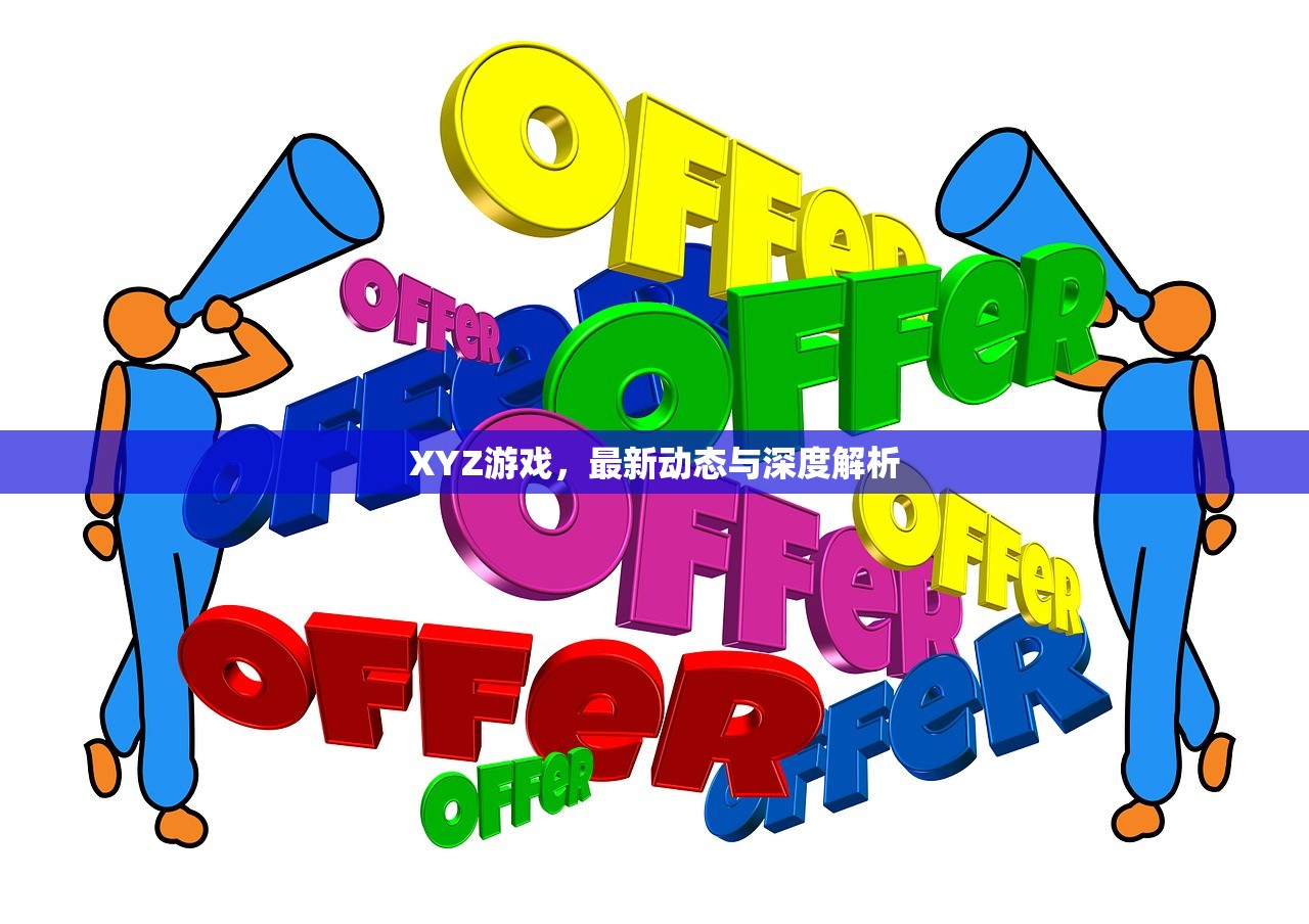 XYZ游戏，最新动态与深度解析