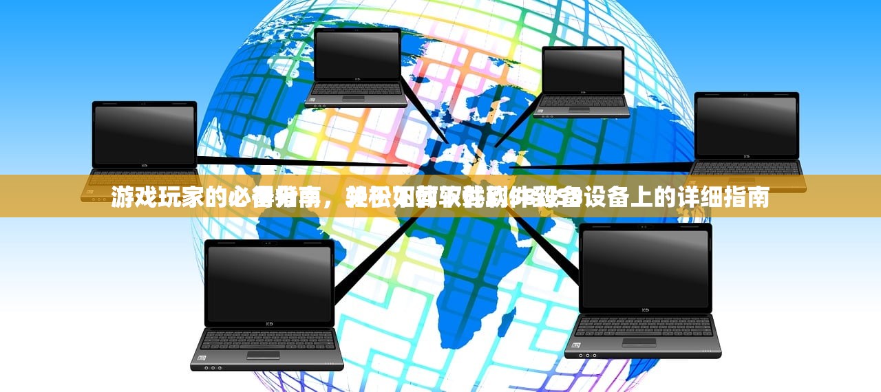 游戏玩家的心得分享，关于如何下载软件到S8设备上的详细指南
游戏玩家的必备指南，轻松下载软件到S8设备