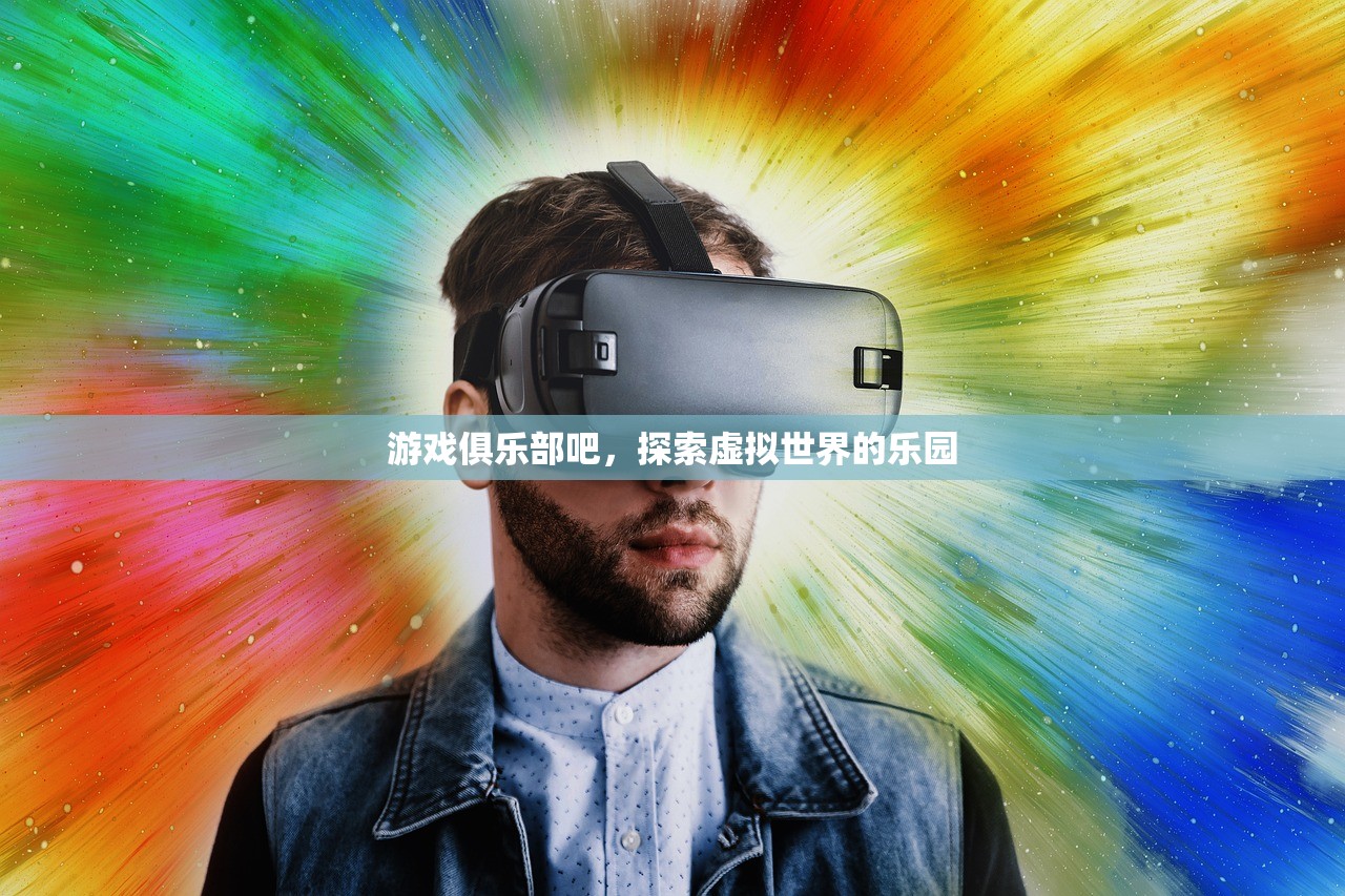 游戏俱乐部吧，探索虚拟世界的乐园