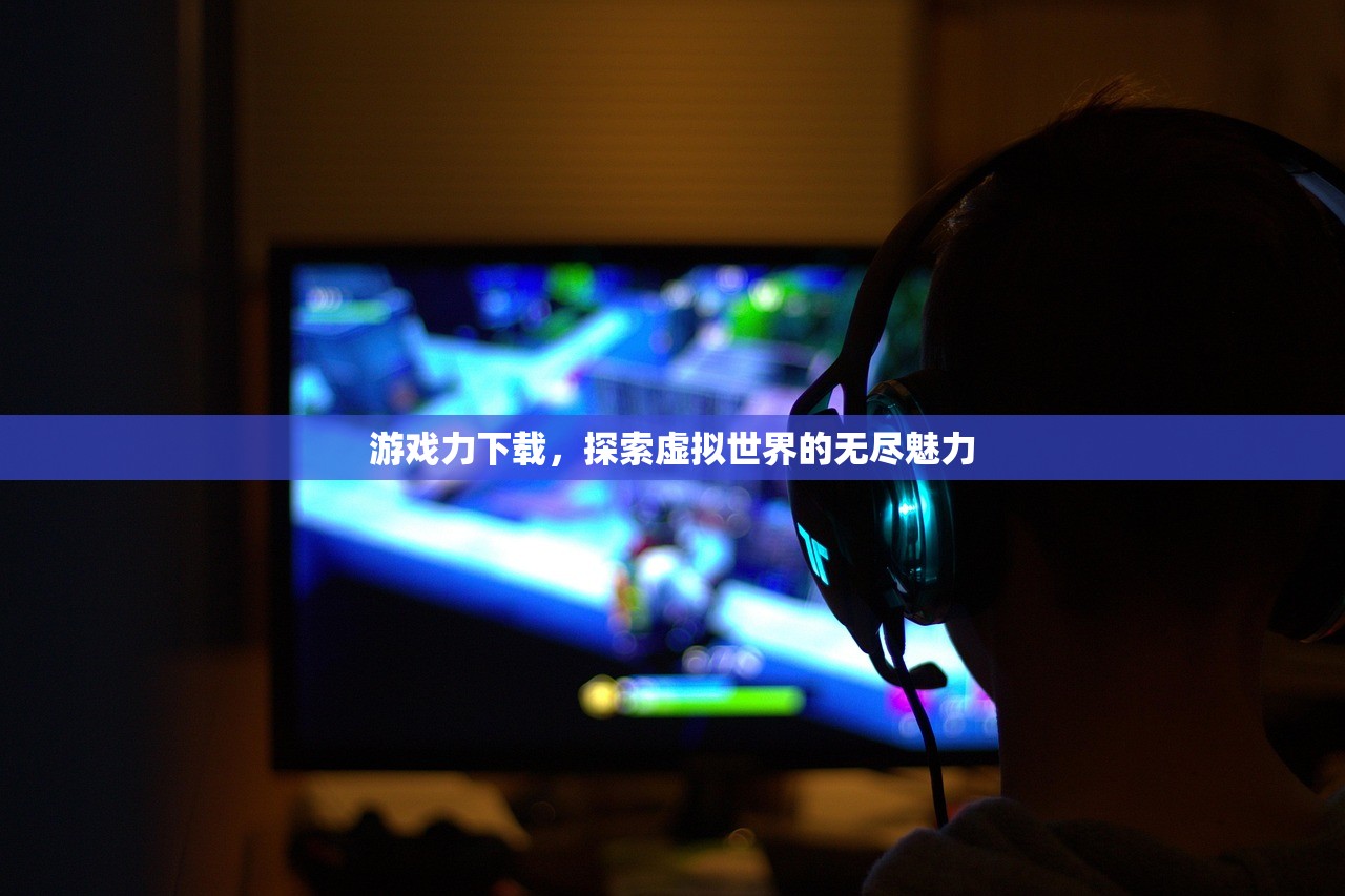 游戏力下载，探索虚拟世界的无尽魅力