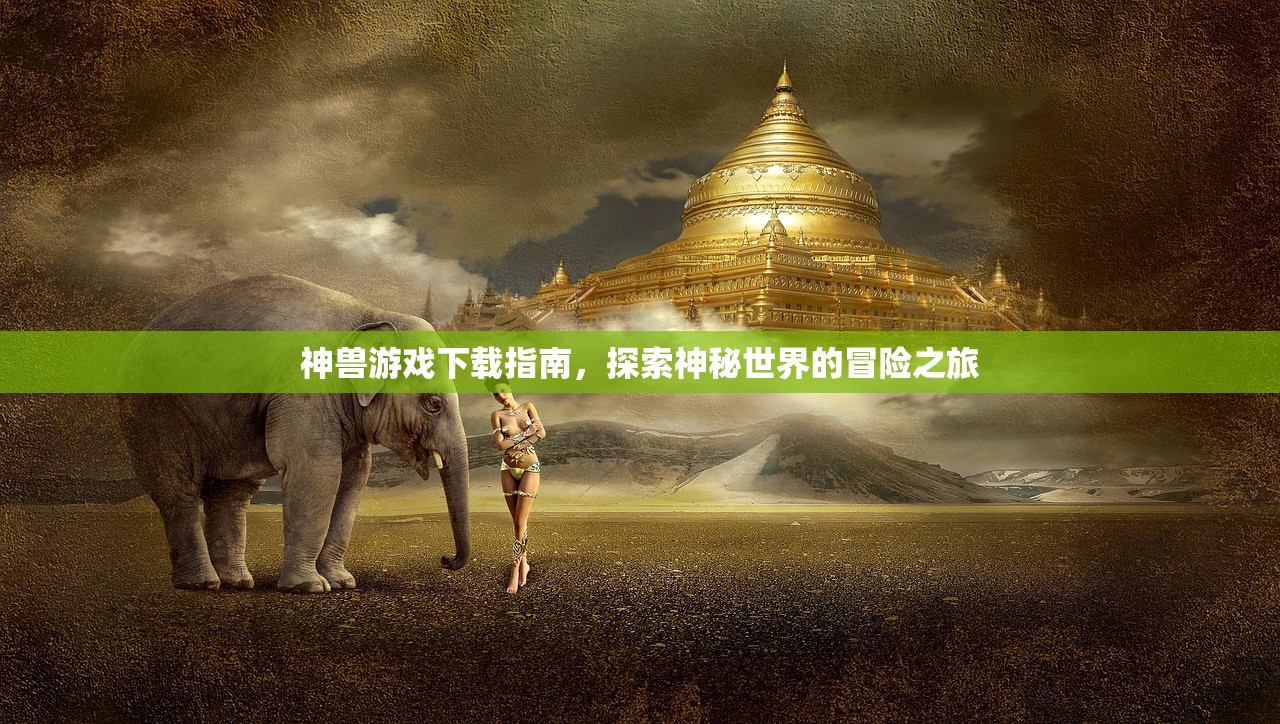 神兽游戏下载指南，探索神秘世界的冒险之旅