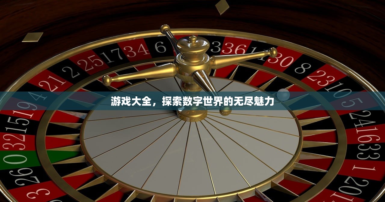 游戏大全，探索数字世界的无尽魅力