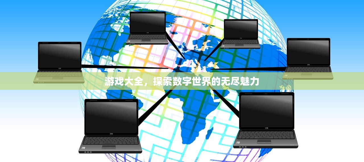 游戏大全，探索数字世界的无尽魅力