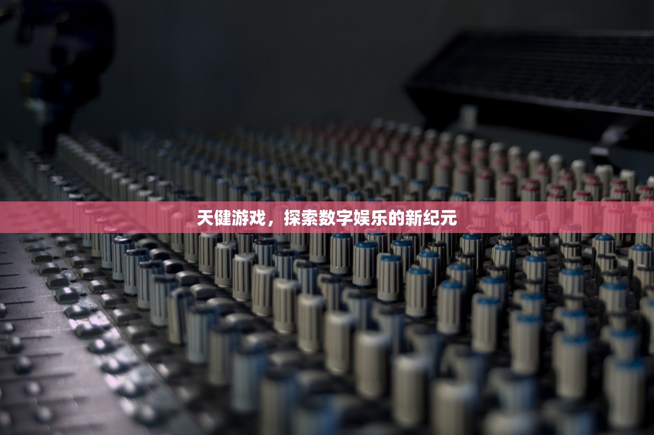 天健游戏，探索数字娱乐的新纪元