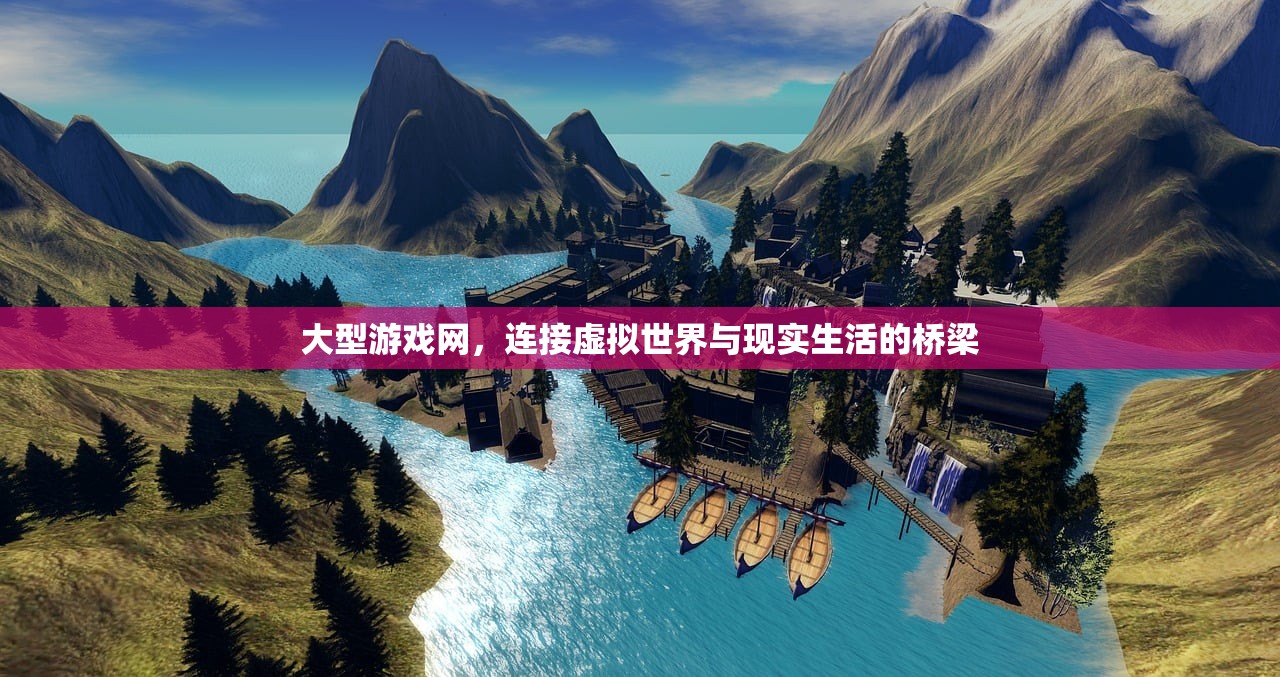 大型游戏网，连接虚拟世界与现实生活的桥梁