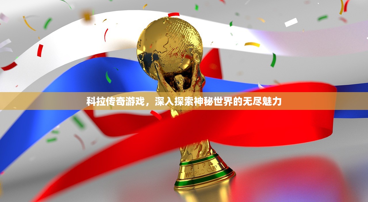 科拉传奇游戏，深入探索神秘世界的无尽魅力