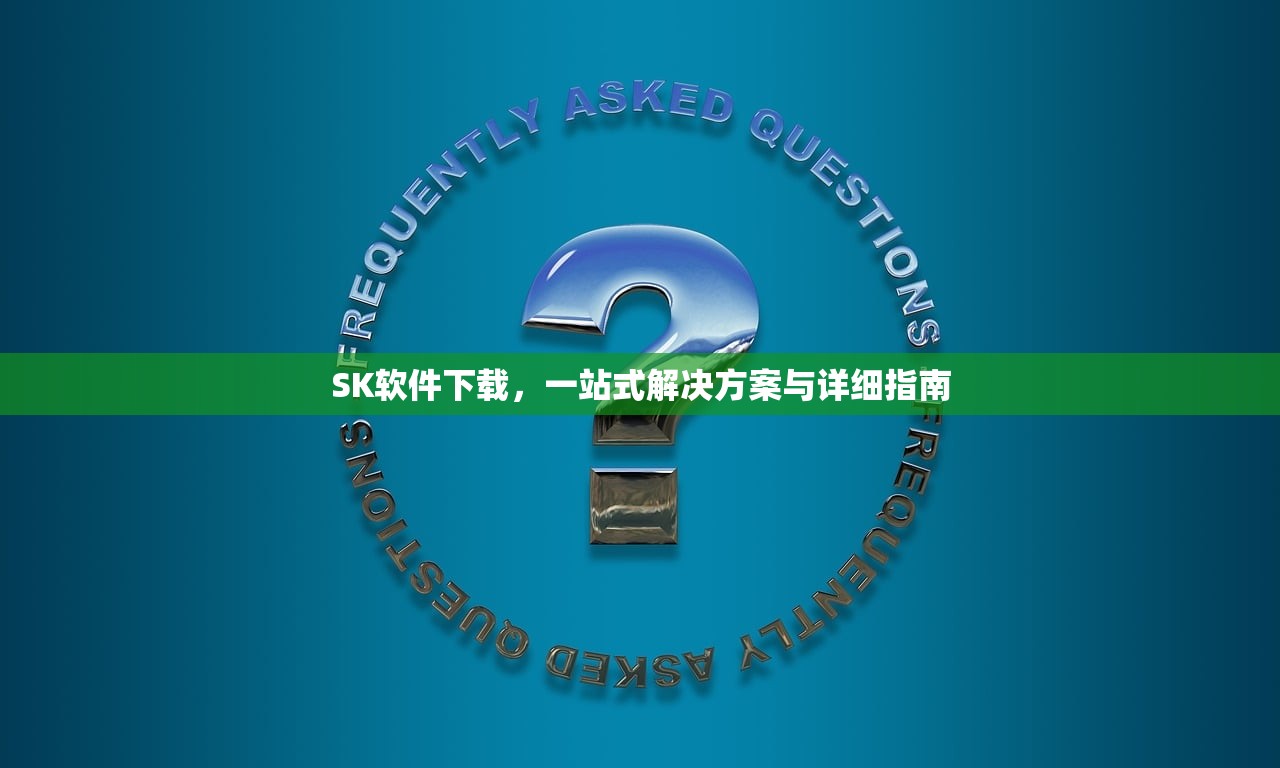 SK软件下载，一站式解决方案与详细指南