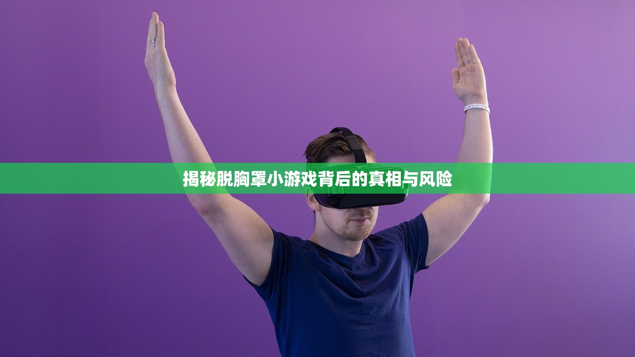 揭秘脱胸罩小游戏背后的真相与风险