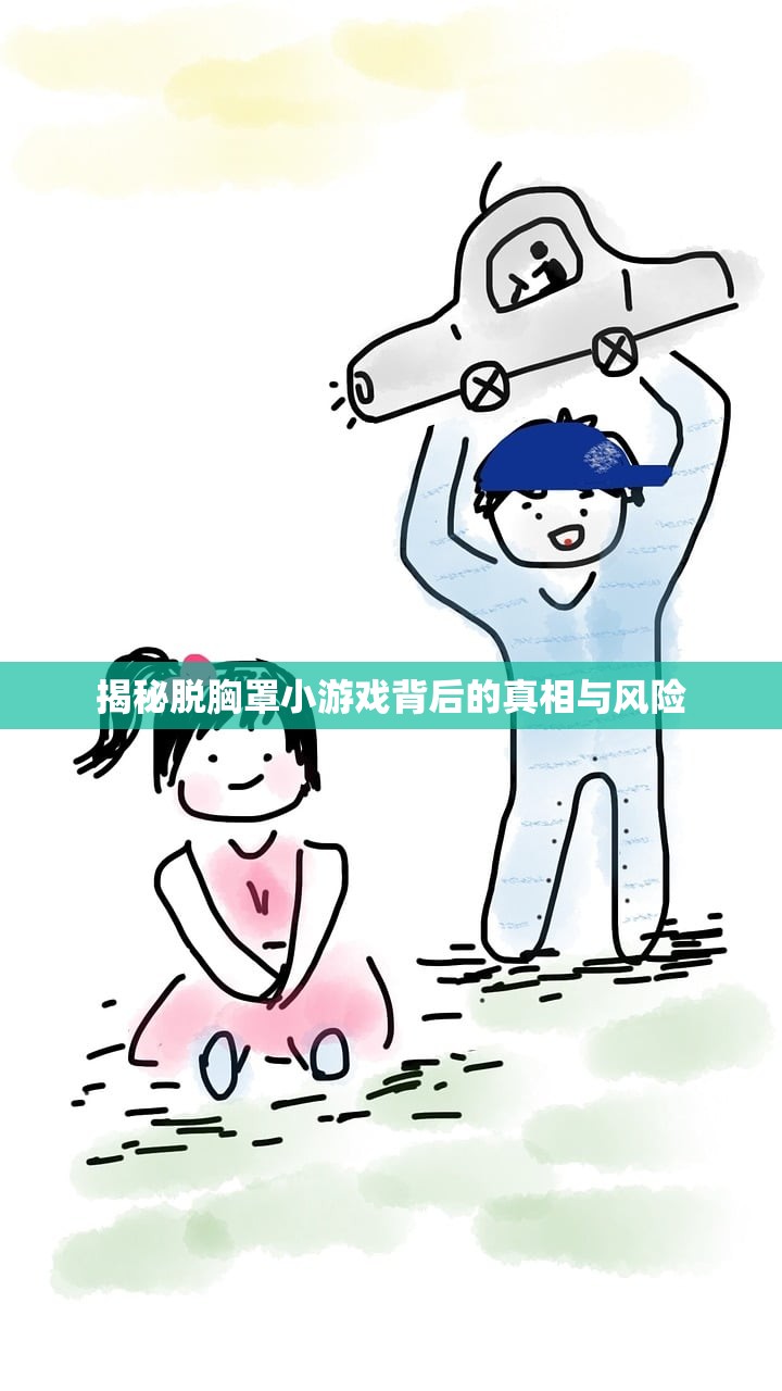 揭秘脱胸罩小游戏背后的真相与风险