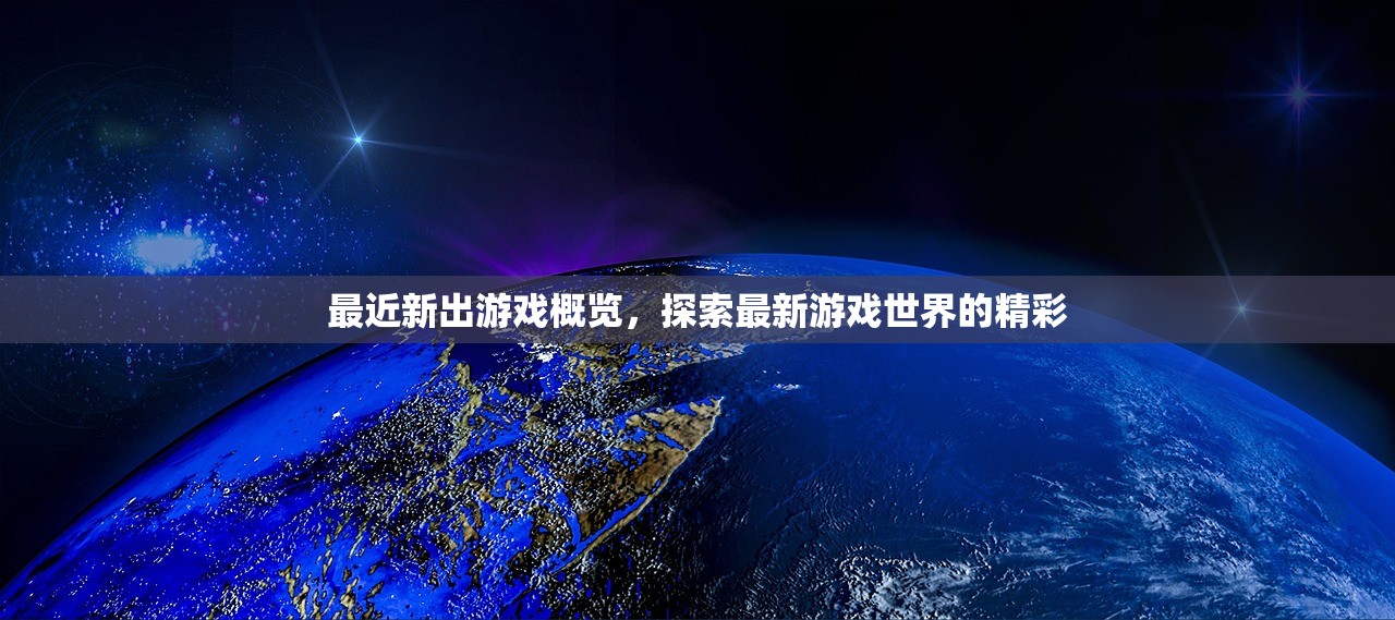 最近新出游戏概览，探索最新游戏世界的精彩