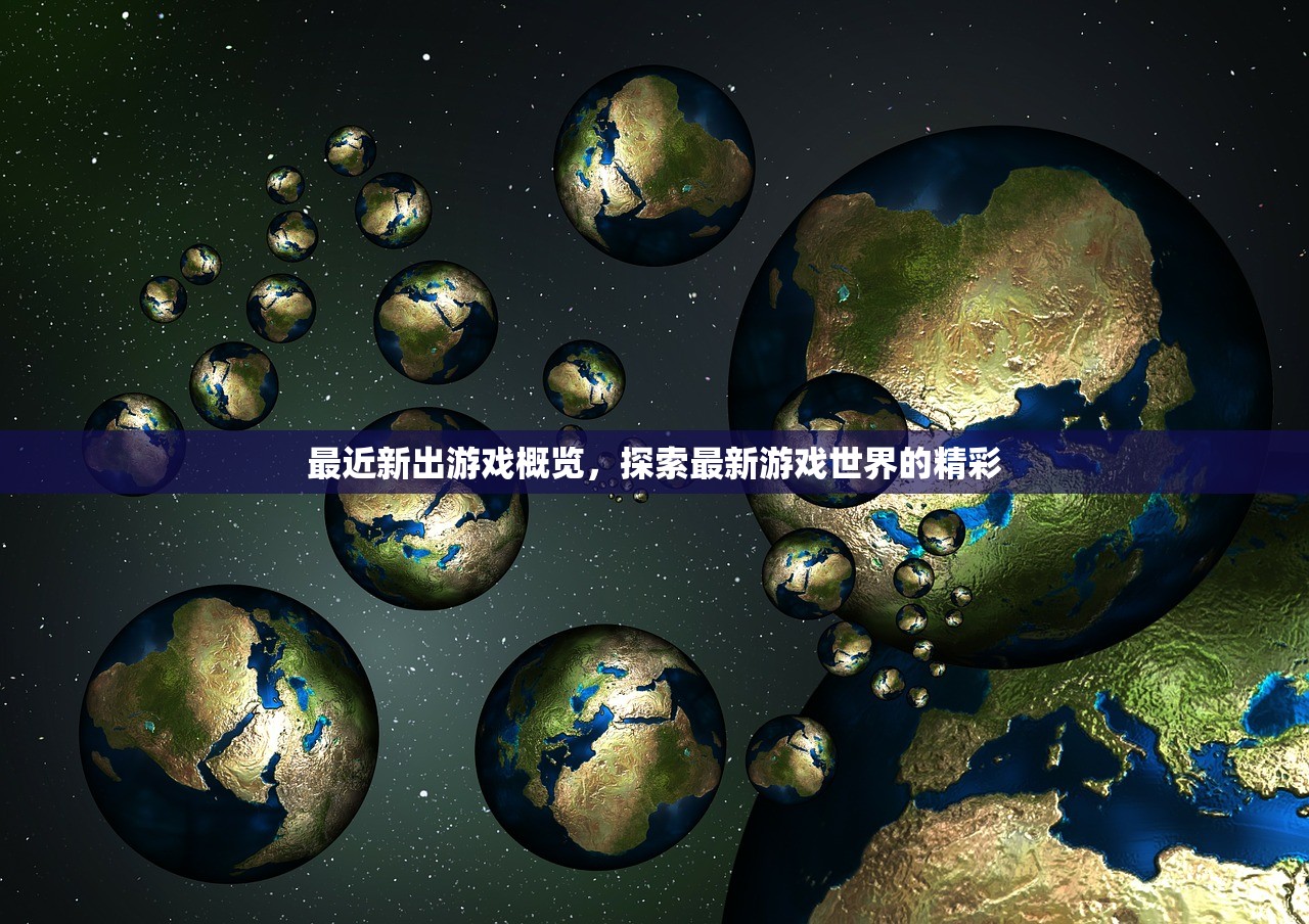 最近新出游戏概览，探索最新游戏世界的精彩
