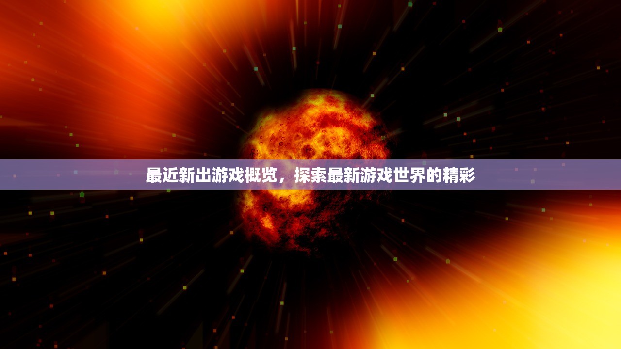 最近新出游戏概览，探索最新游戏世界的精彩