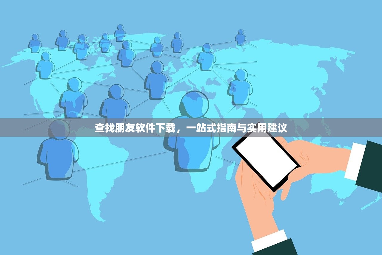 查找朋友软件下载，一站式指南与实用建议