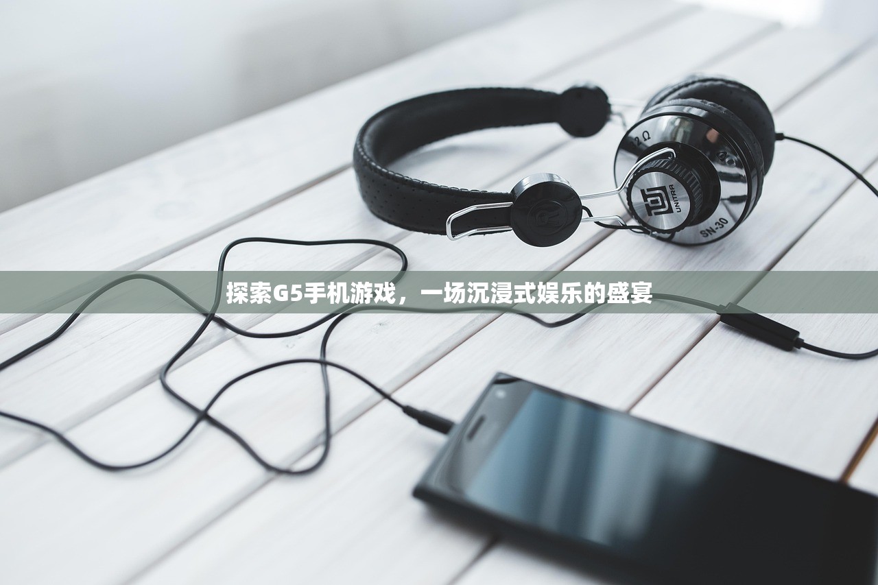 探索G5手机游戏，一场沉浸式娱乐的盛宴